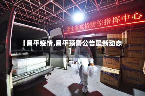 【昌平疫情,昌平预警公告最新动态】-第2张图片
