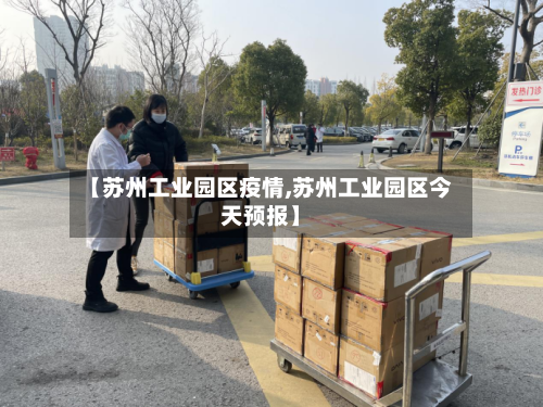 【苏州工业园区疫情,苏州工业园区今天预报】-第1张图片