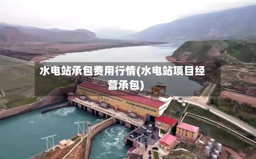 水电站承包费用行情(水电站项目经营承包)-第2张图片