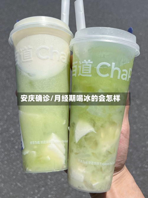 安庆确诊/月经期喝冰的会怎样-第1张图片