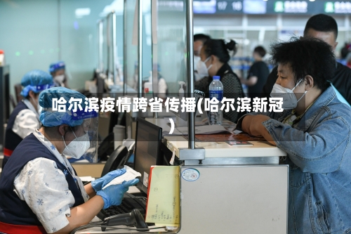 哈尔滨疫情跨省传播(哈尔滨新冠)-第1张图片