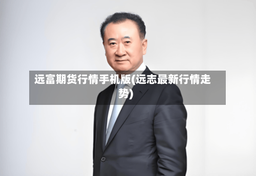 远富期货行情手机版(远志最新行情走势)-第1张图片