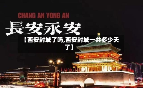 【西安封城了吗,西安封城一共多少天了】-第1张图片