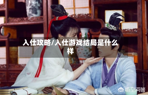 入仕攻略/入仕游戏结局是什么样-第1张图片