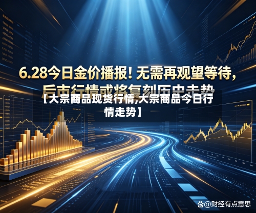 【大宗商品现货行情,大宗商品今日行情走势】-第1张图片