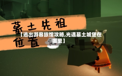 【逃出游客旅馆攻略,光遇墓土城堡在哪里】-第1张图片