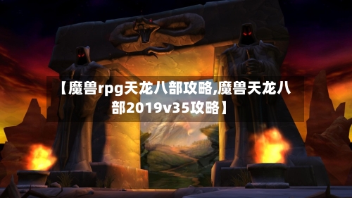 【魔兽rpg天龙八部攻略,魔兽天龙八部2019v35攻略】-第1张图片