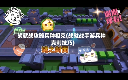 战就战攻略兵种相克(战就战手游兵种克制技巧)-第1张图片