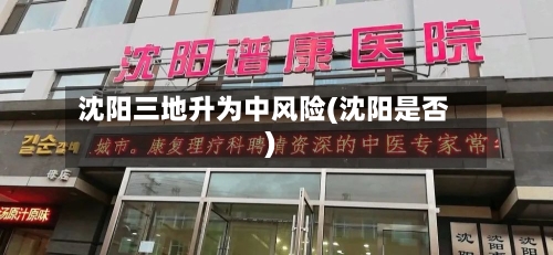 沈阳三地升为中风险(沈阳是否)-第1张图片