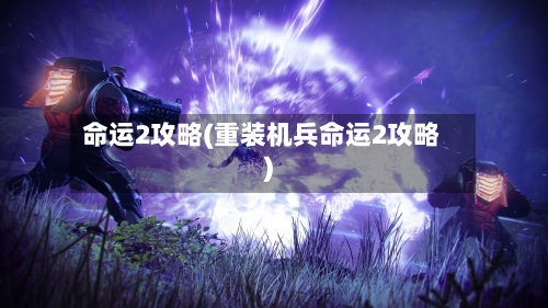 命运2攻略(重装机兵命运2攻略)-第1张图片