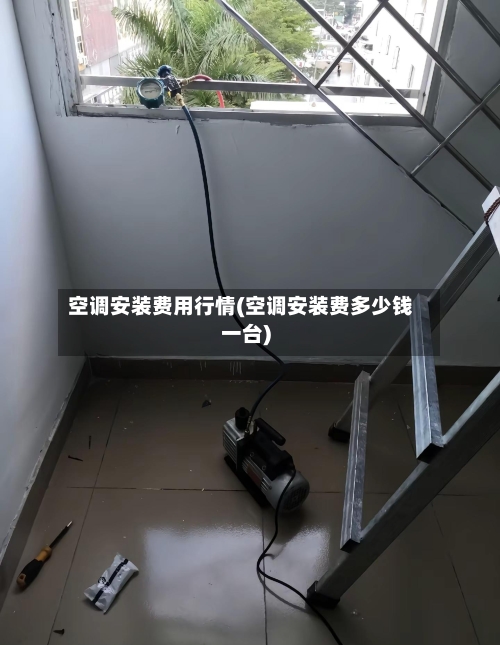 空调安装费用行情(空调安装费多少钱一台)-第1张图片
