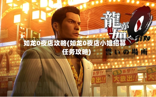 如龙0夜店攻略(如龙0夜店小姐招募任务攻略)-第1张图片