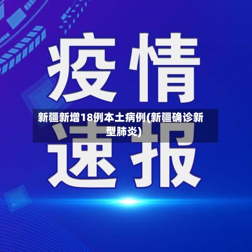 新疆新增18例本土病例(新疆确诊新型肺炎)-第1张图片