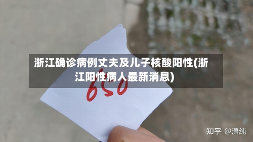 浙江确诊病例丈夫及儿子核酸阳性(浙江阳性病人最新消息)-第1张图片