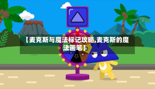 【麦克斯与魔法标记攻略,麦克斯的魔法画笔】-第1张图片