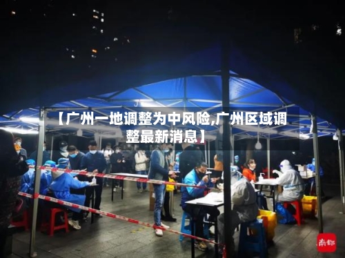 【广州一地调整为中风险,广州区域调整最新消息】-第1张图片