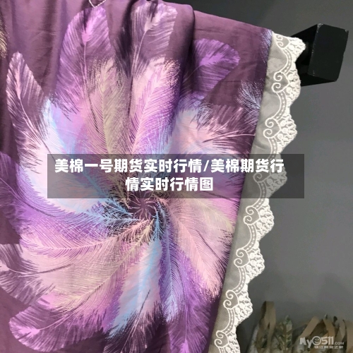 美棉一号期货实时行情/美棉期货行情实时行情图-第1张图片
