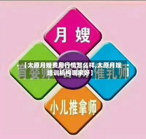 【太原月嫂费用行情怎么样,太原月嫂培训机构哪家好】-第1张图片