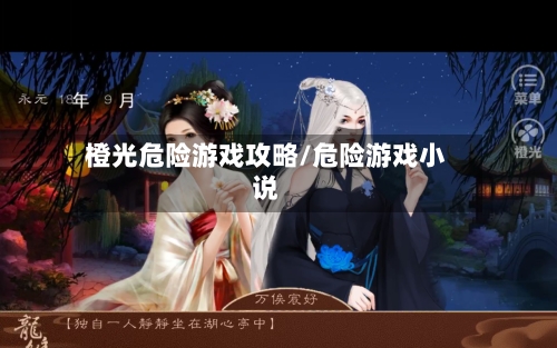 橙光危险游戏攻略/危险游戏小说-第1张图片