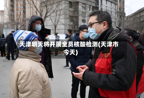 天津明天将开展全员核酸检测(天津市今天)-第1张图片