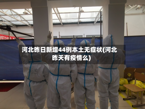 河北昨日新增44例本土无症状(河北昨天有疫情么)-第1张图片