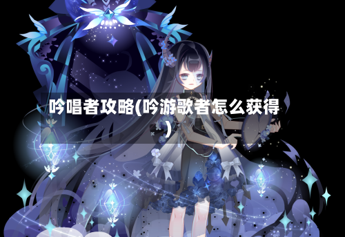 吟唱者攻略(吟游歌者怎么获得)-第1张图片