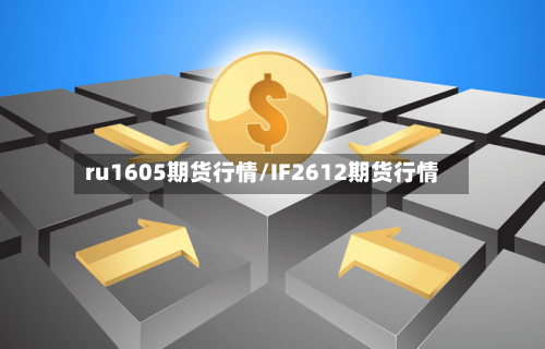 ru1605期货行情/IF2612期货行情-第1张图片