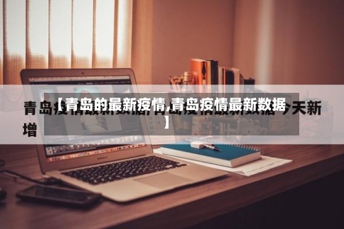 【青岛的最新疫情,青岛疫情最新数据】-第1张图片