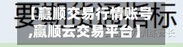 【赢顺交易行情账号,赢顺云交易平台】-第1张图片