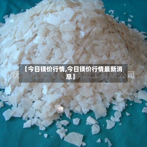 【今日镁价行情,今日镁价行情最新消息】-第1张图片