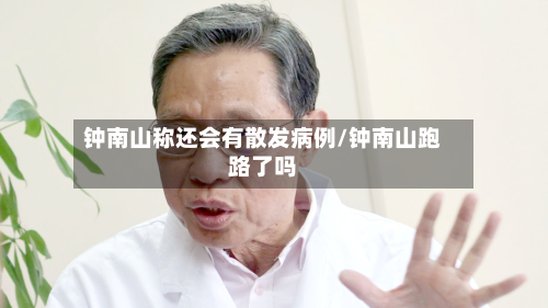 钟南山称还会有散发病例/钟南山跑路了吗-第1张图片