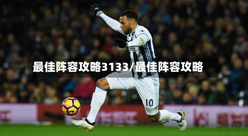 最佳阵容攻略3133/最佳阵容攻略-第1张图片