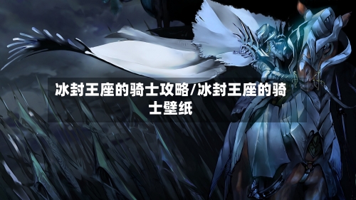 冰封王座的骑士攻略/冰封王座的骑士壁纸-第1张图片