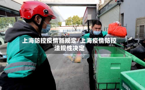 上海防控疫情新规定/上海疫情防控法规性决定-第1张图片