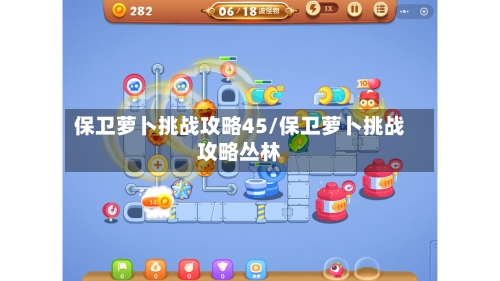 保卫萝卜挑战攻略45/保卫萝卜挑战攻略丛林-第1张图片