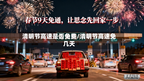 清明节高速是否免费/清明节高速免几天-第1张图片