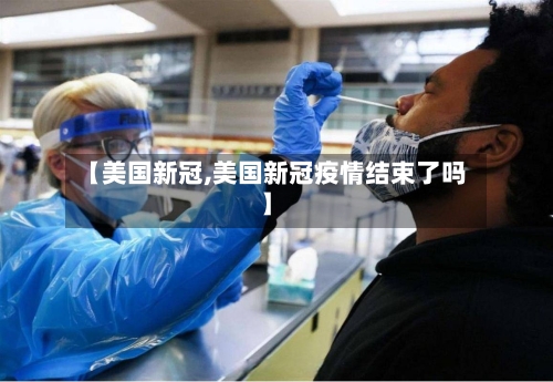 【美国新冠,美国新冠疫情结束了吗】-第1张图片