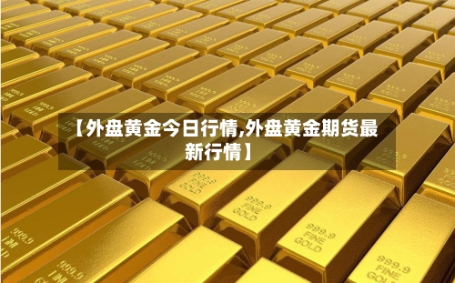 【外盘黄金今日行情,外盘黄金期货最新行情】-第1张图片