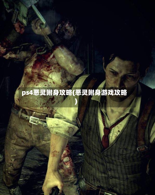 ps4恶灵附身攻略(恶灵附身游戏攻略)-第1张图片