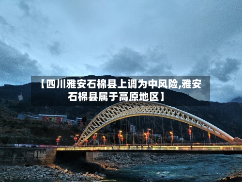 【四川雅安石棉县上调为中风险,雅安石棉县属于高原地区】-第1张图片