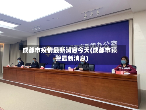 成都市疫情最新消息今天(成都市预警最新消息)-第1张图片
