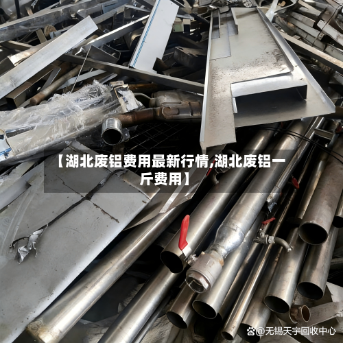 【湖北废铝费用最新行情,湖北废铝一斤费用】-第1张图片
