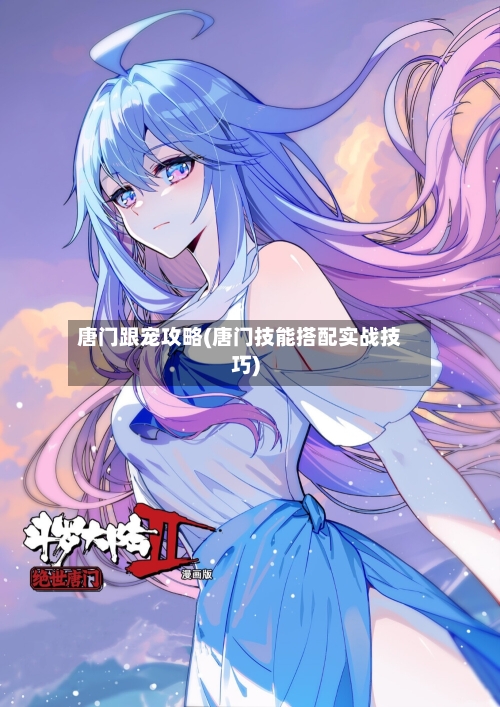 唐门跟宠攻略(唐门技能搭配实战技巧)-第1张图片