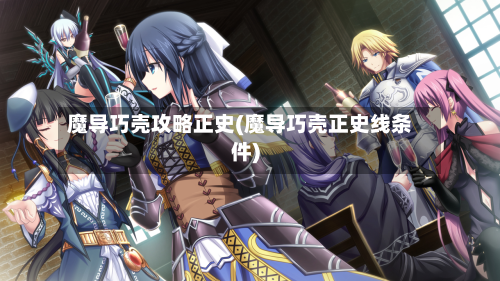 魔导巧壳攻略正史(魔导巧壳正史线条件)-第1张图片