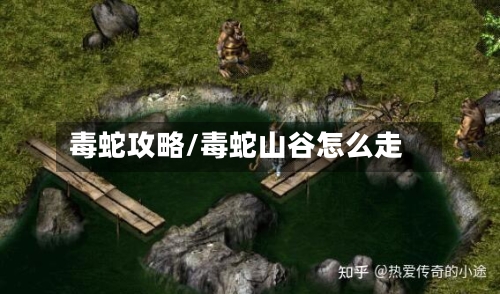 毒蛇攻略/毒蛇山谷怎么走-第1张图片