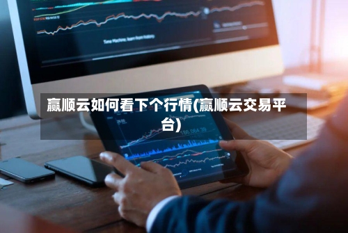 赢顺云如何看下个行情(赢顺云交易平台)-第1张图片