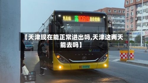 【天津现在能正常进出吗,天津这两天能去吗】-第1张图片