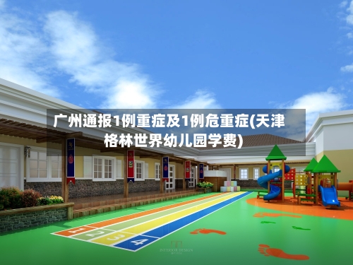 广州通报1例重症及1例危重症(天津格林世界幼儿园学费)-第1张图片
