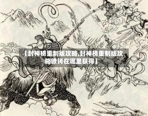 【封神榜重制版攻略,封神榜重制版攻略镣铐在哪里获得】-第1张图片