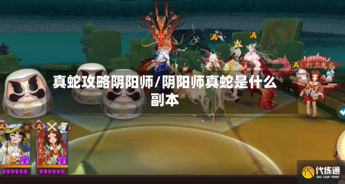 真蛇攻略阴阳师/阴阳师真蛇是什么副本-第1张图片